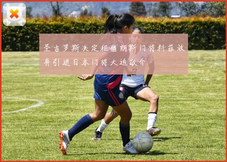 圣吉罗斯决定租借朗斯门将科菲放弃引进日本门将大迫敬介