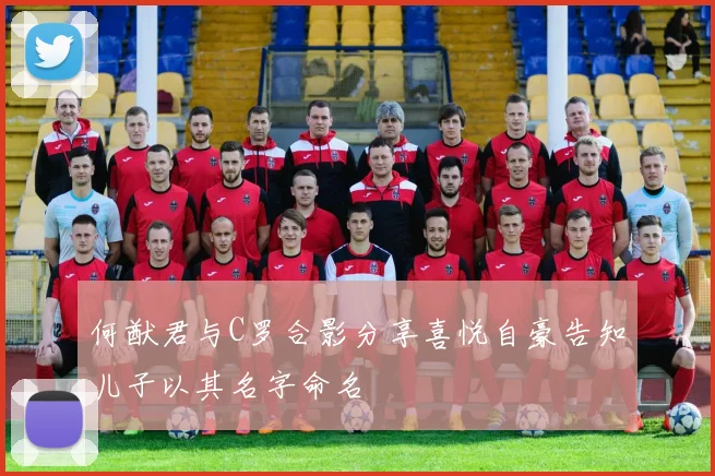 何猷君与C罗合影分享喜悦自豪告知儿子以其名字命名